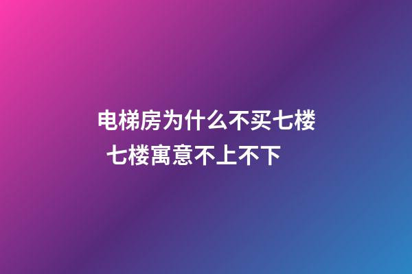 电梯房为什么不买七楼  七楼寓意不上不下